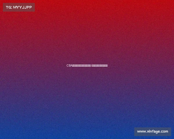 CBA历史最佳球员与辉煌瞬间盘点 揭开中国篮球的荣耀篇章